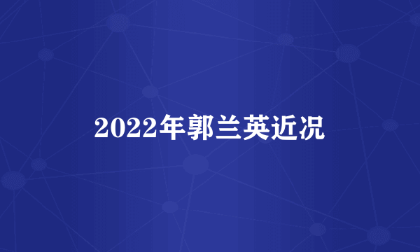 2022年郭兰英近况