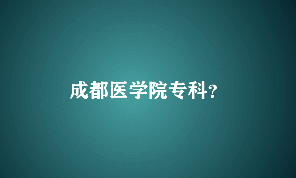 成都医学院专科？