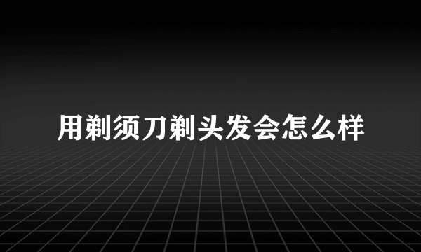 用剃须刀剃头发会怎么样