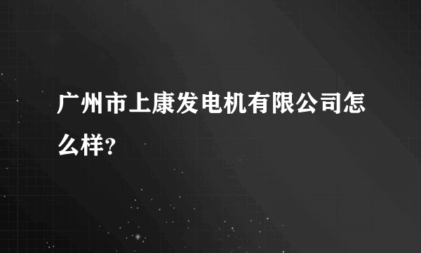 广州市上康发电机有限公司怎么样？