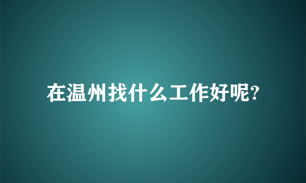 在温州找什么工作好呢?