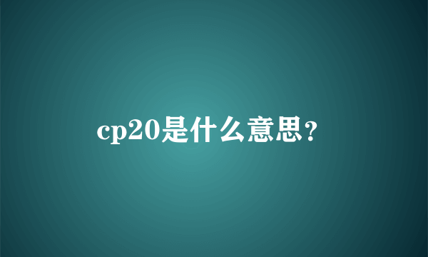 cp20是什么意思？