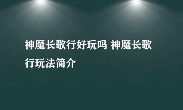 神魔长歌行好玩吗 神魔长歌行玩法简介