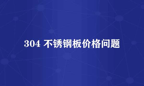 304 不锈钢板价格问题