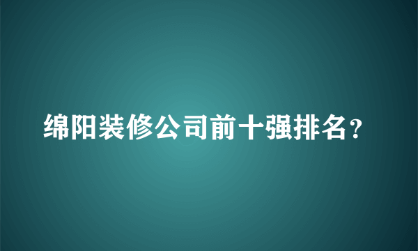 绵阳装修公司前十强排名？