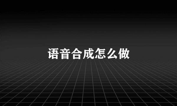 语音合成怎么做