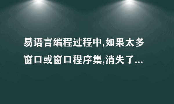 易语言编程过程中,如果太多窗口或窗口程序集,消失了几个项目,怎么处理?