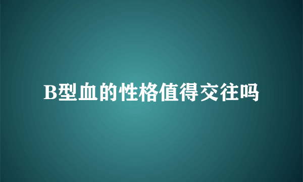 B型血的性格值得交往吗