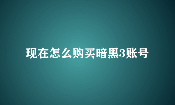 现在怎么购买暗黑3账号