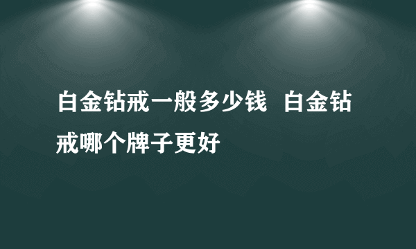 白金钻戒一般多少钱  白金钻戒哪个牌子更好