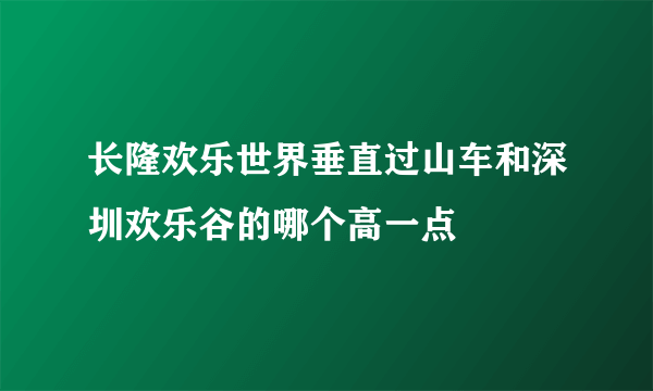 长隆欢乐世界垂直过山车和深圳欢乐谷的哪个高一点