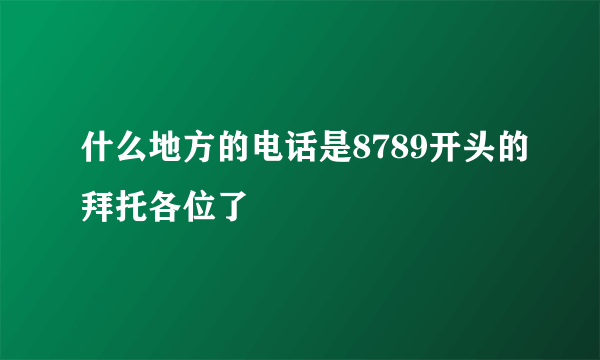 什么地方的电话是8789开头的拜托各位了