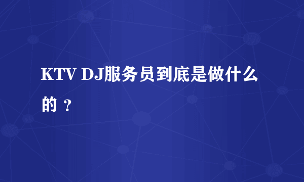 KTV DJ服务员到底是做什么的 ？