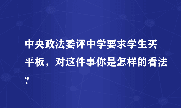 中央政法委评中学要求学生买平板，对这件事你是怎样的看法？