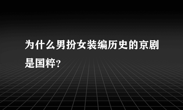 为什么男扮女装编历史的京剧是国粹？