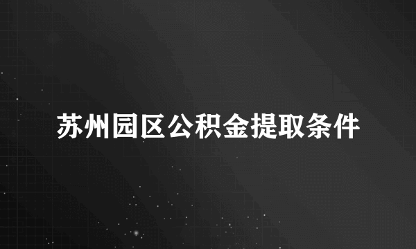 苏州园区公积金提取条件