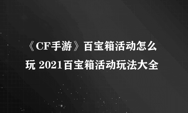 《CF手游》百宝箱活动怎么玩 2021百宝箱活动玩法大全