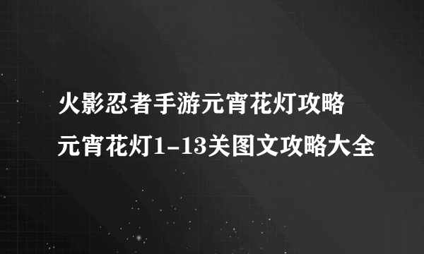 火影忍者手游元宵花灯攻略 元宵花灯1-13关图文攻略大全