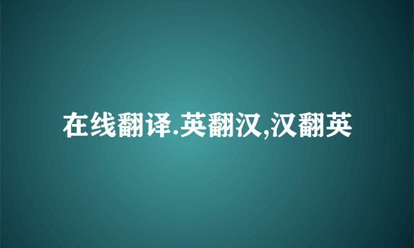 在线翻译.英翻汉,汉翻英