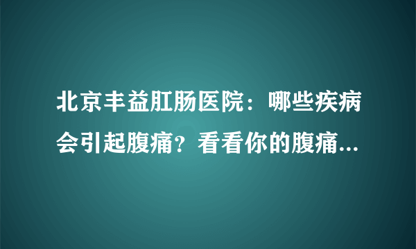 北京丰益肛肠医院：哪些疾病会引起腹痛？看看你的腹痛是属于哪种疾病！