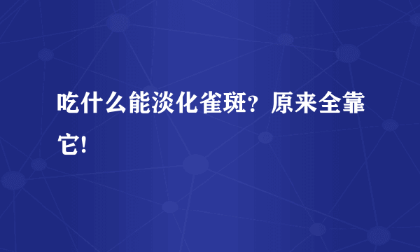 吃什么能淡化雀斑？原来全靠它!