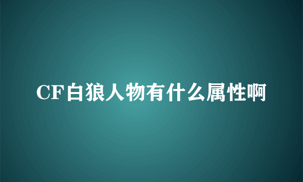 CF白狼人物有什么属性啊