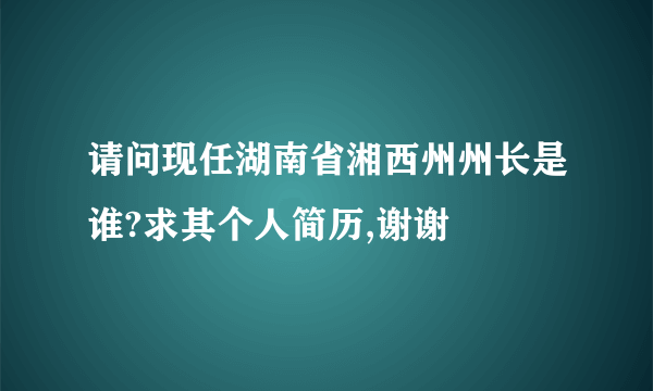 请问现任湖南省湘西州州长是谁?求其个人简历,谢谢