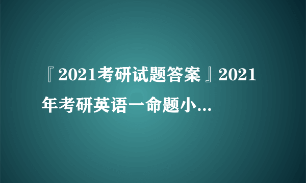 『2021考研试题答案』2021年考研英语一命题小作文趋势分析