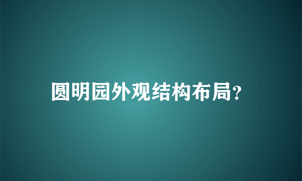 圆明园外观结构布局？