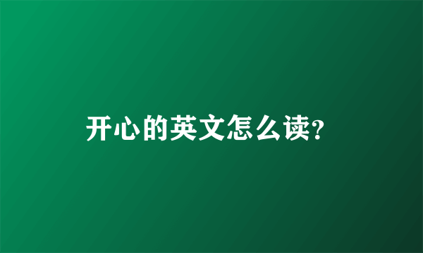 开心的英文怎么读？