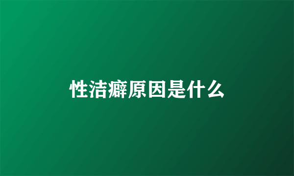 性洁癖原因是什么