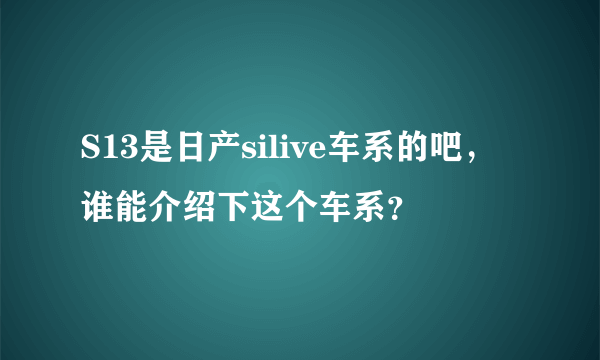 S13是日产silive车系的吧，谁能介绍下这个车系？