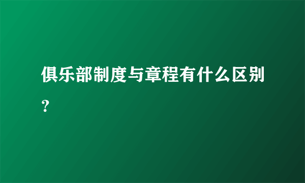 俱乐部制度与章程有什么区别？