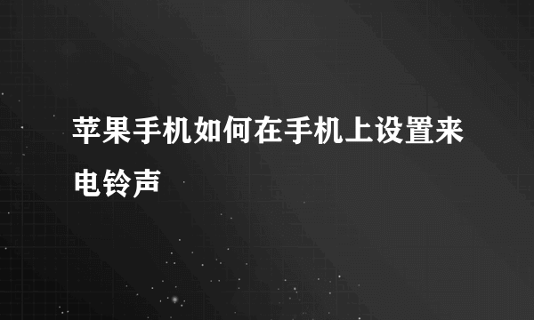 苹果手机如何在手机上设置来电铃声