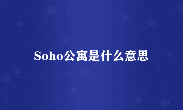 Soho公寓是什么意思