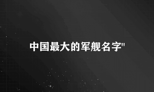 中国最大的军舰名字