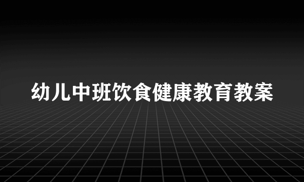 幼儿中班饮食健康教育教案