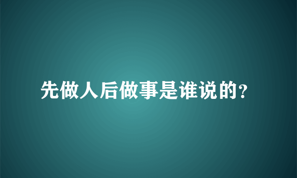 先做人后做事是谁说的？