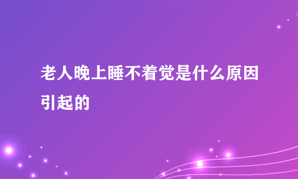 老人晚上睡不着觉是什么原因引起的