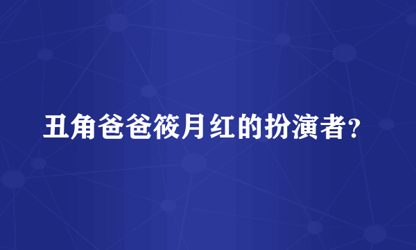 丑角爸爸筱月红的扮演者？