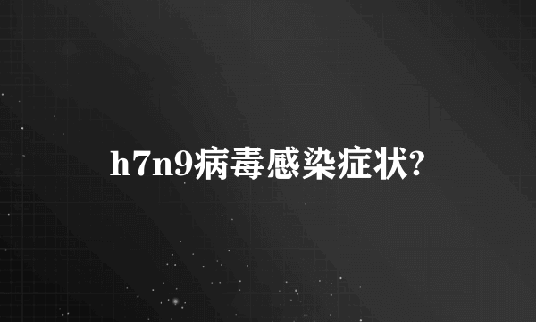 h7n9病毒感染症状?