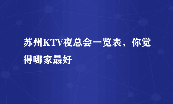 苏州KTV夜总会一览表，你觉得哪家最好