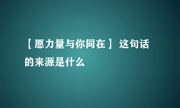 【愿力量与你同在】 这句话的来源是什么