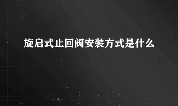 旋启式止回阀安装方式是什么