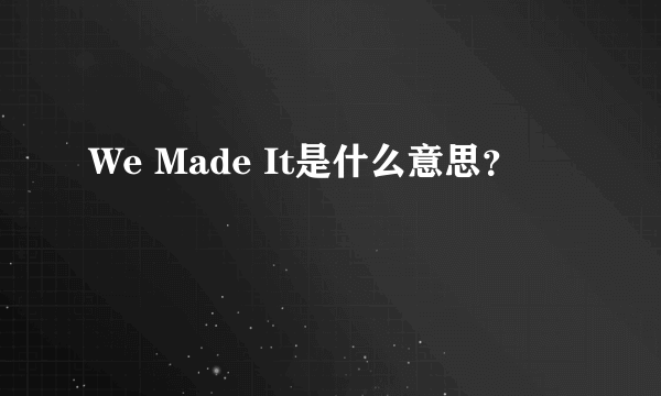 We Made It是什么意思？