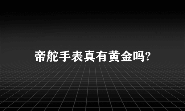 帝舵手表真有黄金吗?