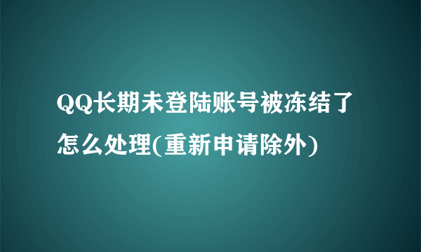 QQ长期未登陆账号被冻结了怎么处理(重新申请除外)