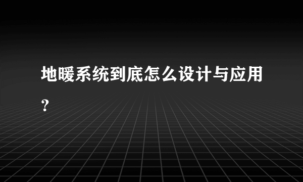 地暖系统到底怎么设计与应用？