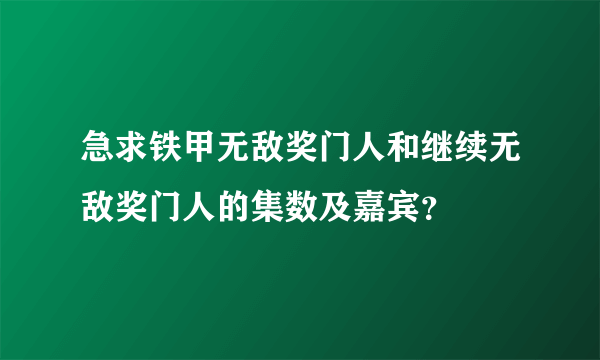 急求铁甲无敌奖门人和继续无敌奖门人的集数及嘉宾？