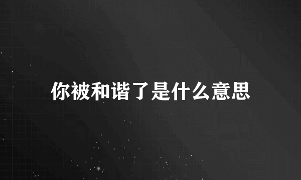 你被和谐了是什么意思